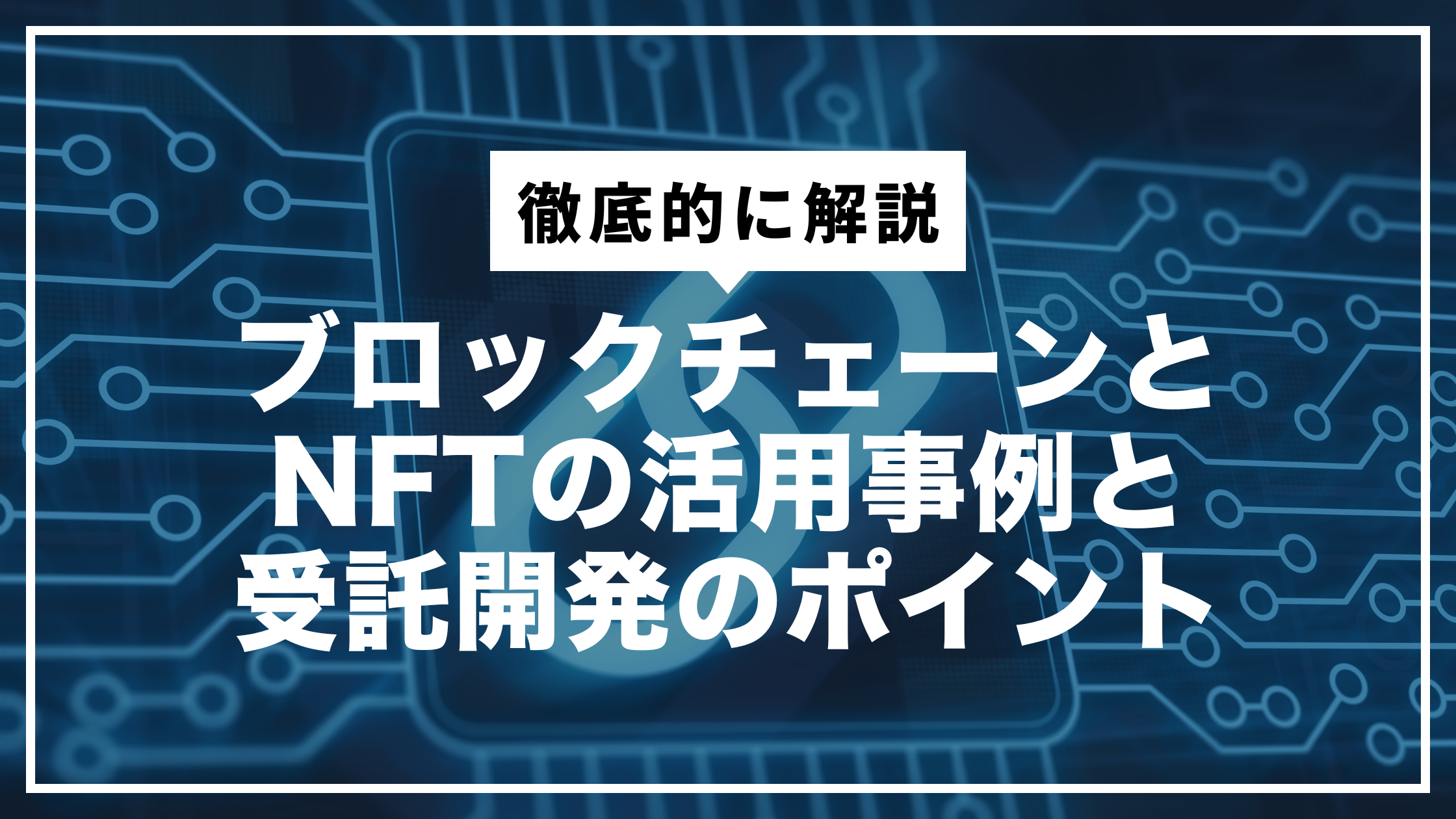ブロックチェーンとNFTの活用事例と受託開発のポイント